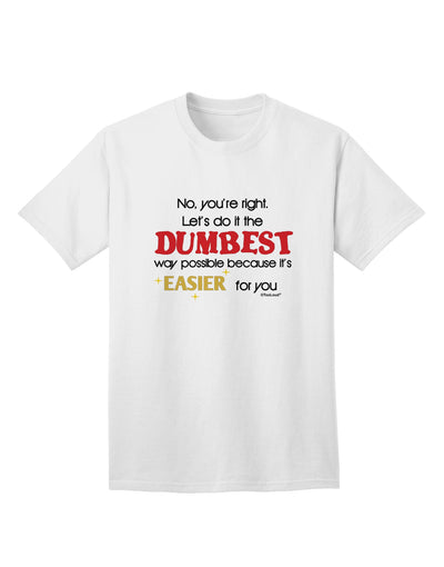 Opt for the Humorous and Quirky 'No Your Right, Let's Do it the Dumbest Way' Adult T-Shirt by TooLoud-Mens T-shirts-TooLoud-White-Small-Davson Sales