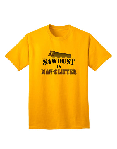 Premium Adult T-Shirt: Sawdust is Man Glitter - A Must-Have for Woodworking Enthusiasts, Exclusively by TooLoud-Mens T-shirts-TooLoud-Gold-Small-Davson Sales