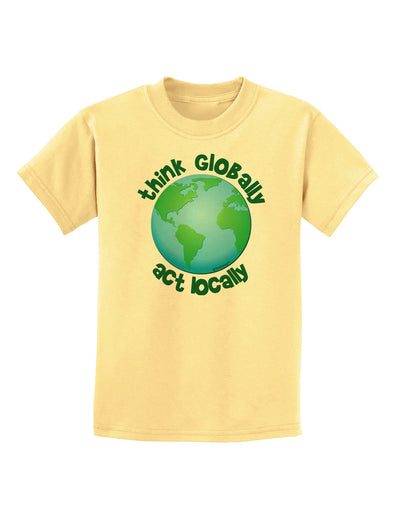 Think Globally Act Locally - Globe Childrens T-Shirt-Childrens T-Shirt-TooLoud-Daffodil-Yellow-X-Small-Davson Sales