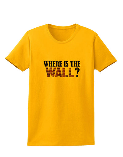 Where Is The Wall Womens T-Shirt by TooLoud-TooLoud-Gold-X-Small-Davson Sales