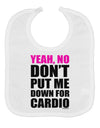 Yeah No Don't Put Me Down For Cardio Baby Bib