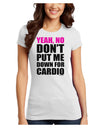 Yeah No Don't Put Me Down For Cardio Juniors T-Shirt-Womens Juniors T-Shirt-TooLoud-White-Juniors Fitted X-Small-Davson Sales