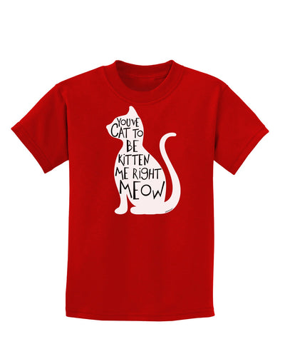 You've Cat To Be Kitten Me Right Meow Childrens Dark T-Shirt-Childrens T-Shirt-TooLoud-Red-X-Small-Davson Sales