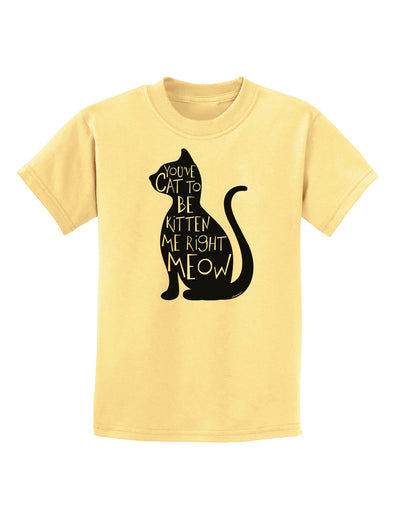 You've Cat To Be Kitten Me Right Meow Childrens T-Shirt-Childrens T-Shirt-TooLoud-Daffodil-Yellow-X-Small-Davson Sales