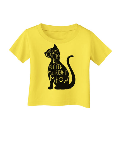 You've Cat To Be Kitten Me Right Meow Infant T-Shirt-Infant T-Shirt-TooLoud-Yellow-06-Months-Davson Sales