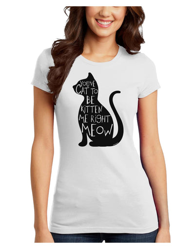 You've Cat To Be Kitten Me Right Meow Juniors T-Shirt-Womens Juniors T-Shirt-TooLoud-White-Juniors Fitted X-Small-Davson Sales