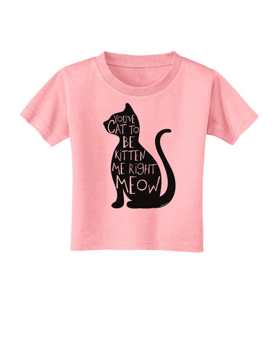 You've Cat To Be Kitten Me Right Meow Toddler T-Shirt-Toddler T-Shirt-TooLoud-Candy-Pink-2T-Davson Sales