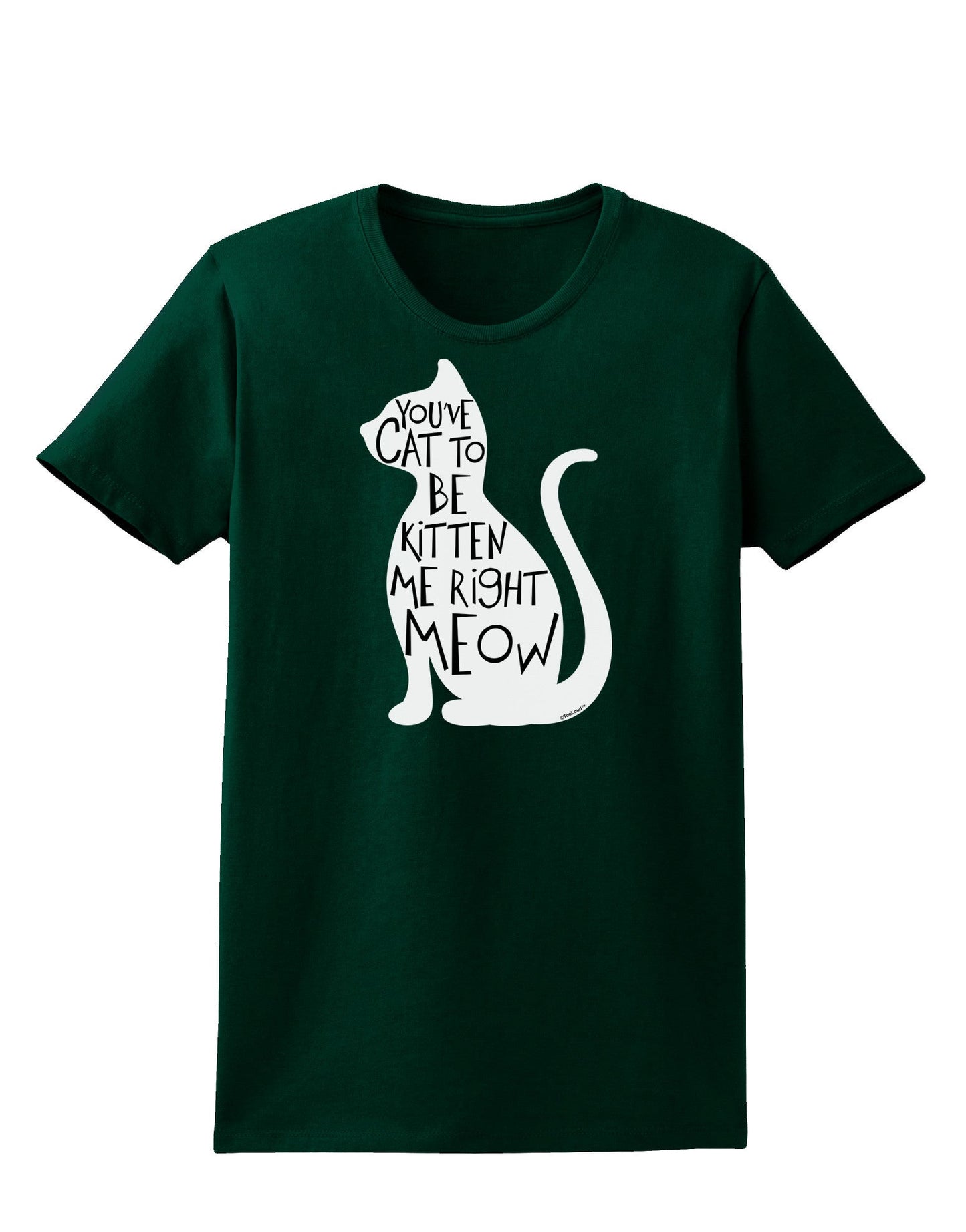 You've Cat To Be Kitten Me Right Meow Womens Dark T-Shirt-TooLoud-Forest-Green-Small-Davson Sales