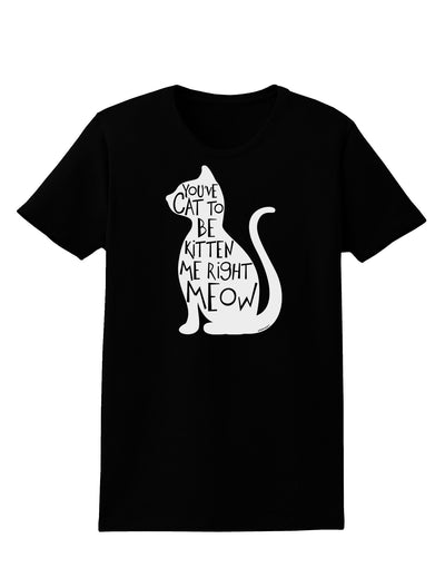 You've Cat To Be Kitten Me Right Meow Womens Dark T-Shirt-TooLoud-Black-X-Small-Davson Sales