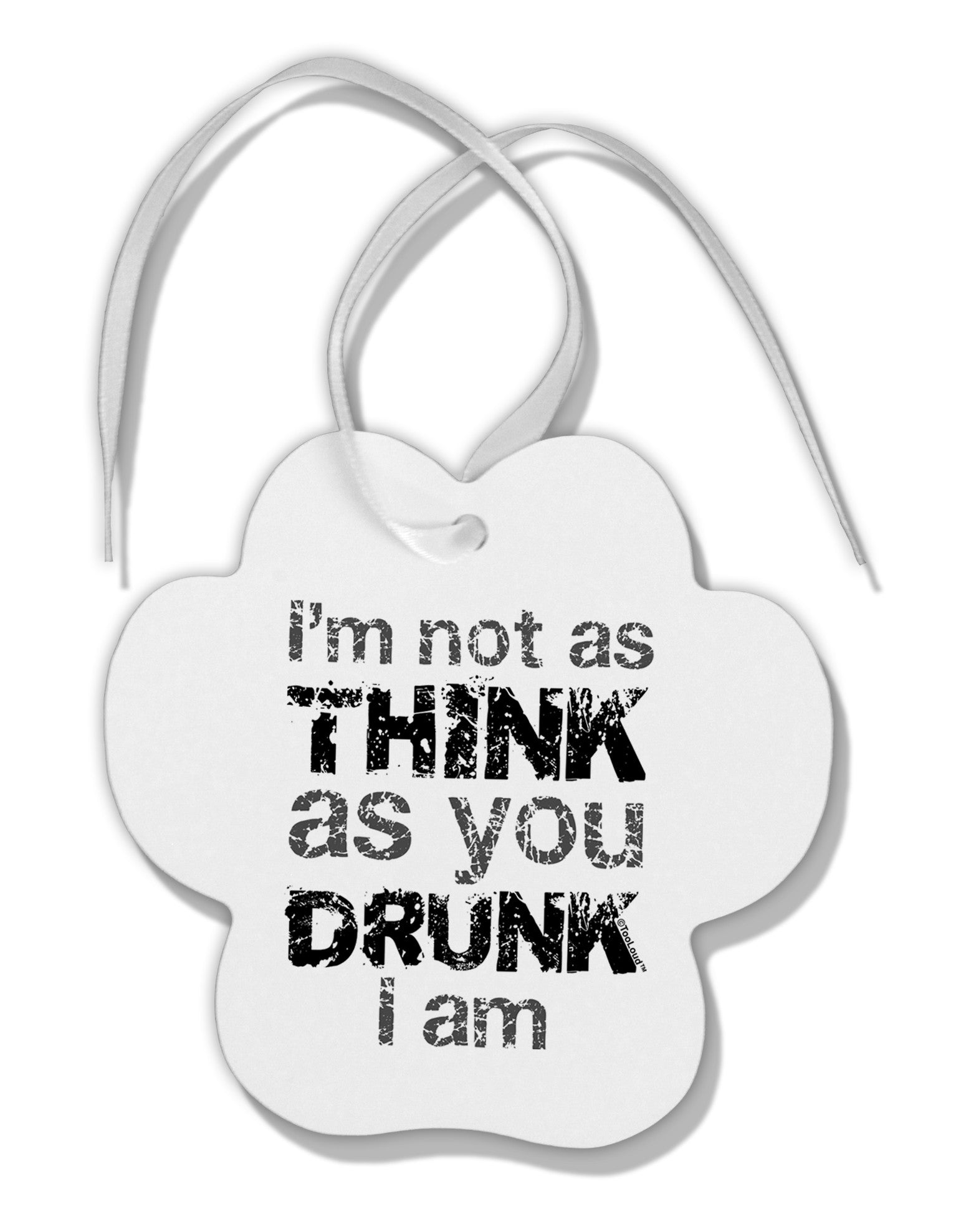 I'm not as THINK as you DRUNK I am Paw Print Shaped Ornament-Ornament-TooLoud-White-Davson Sales