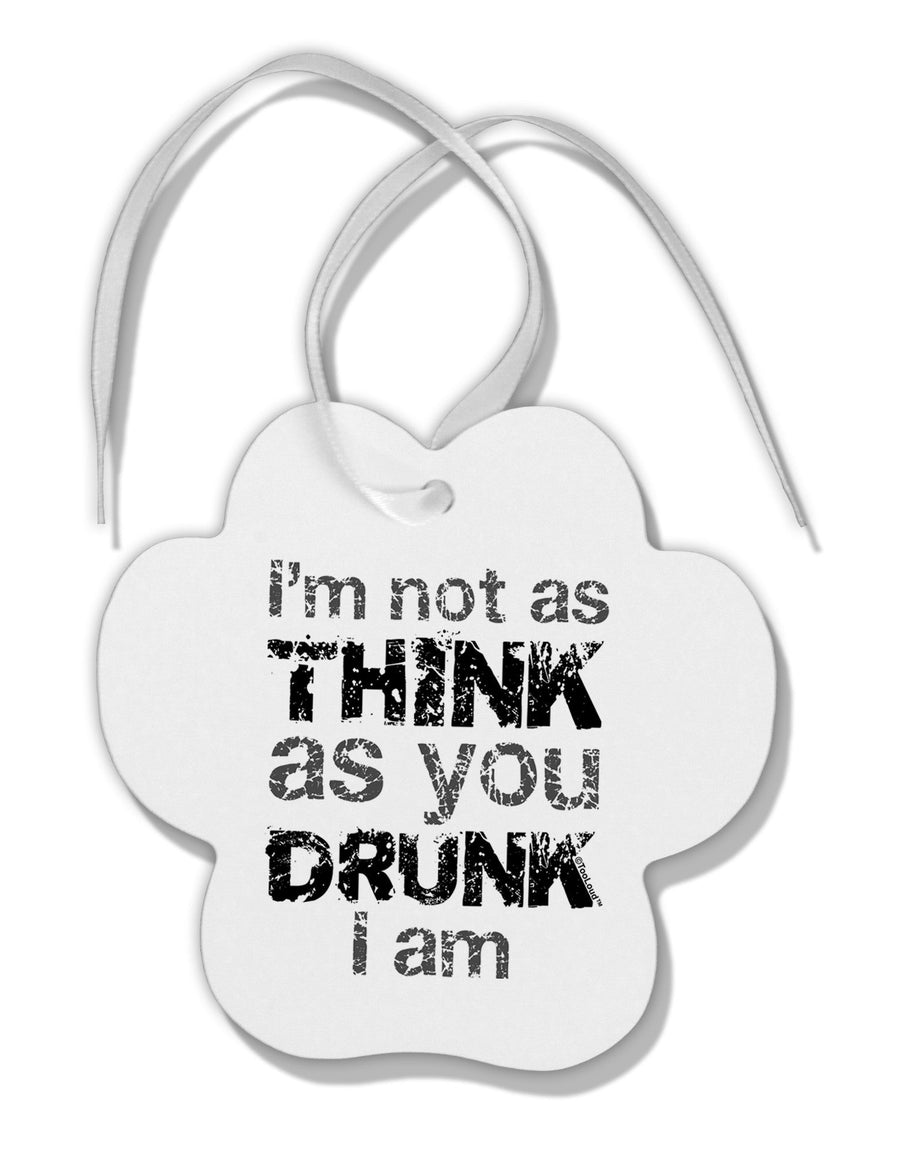 I'm not as THINK as you DRUNK I am Paw Print Shaped Ornament-Ornament-TooLoud-White-Davson Sales