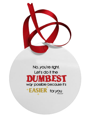 No Your Right Lets Do it the Dumbest Way Circular Metal Ornament by TooLoud