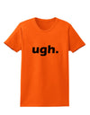 ugh funny text Womens T-Shirt by TooLoud-TooLoud-Orange-X-Small-Davson Sales