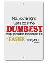 No Your Right Lets Do it the Dumbest Way Aluminum 8 x 12&#x22; Sign by TooLoud-TooLoud-White-Davson Sales