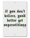 If You Don't Believe You'd Better Get Superstitious Aluminum 8 x 12&#x22; Sign by TooLoud-TooLoud-White-Davson Sales