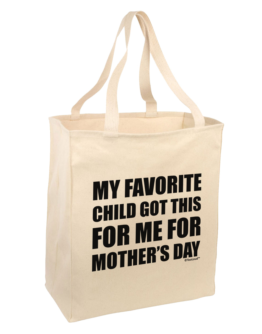 My Favorite Child Got This for Me for Mother's Day Large Grocery Tote Bag by TooLoud