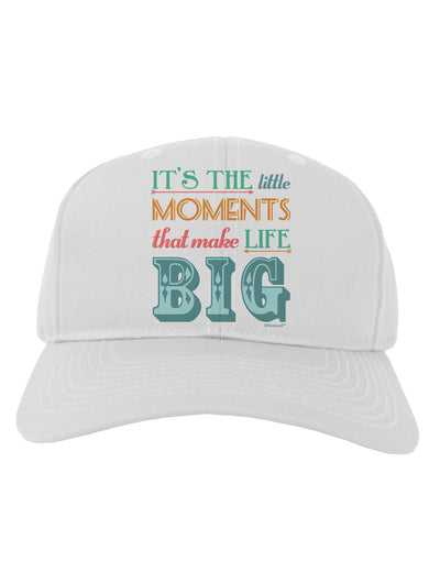 It’s the Little Moments that Make Life Big - Color Adult Baseball Cap Hat-Baseball Cap-TooLoud-White-One Size-Davson Sales