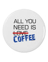 All You Need Is Coffee 2.25" Round Pin Button-Round Pin Button-TooLoud-White-2.25in-Davson Sales