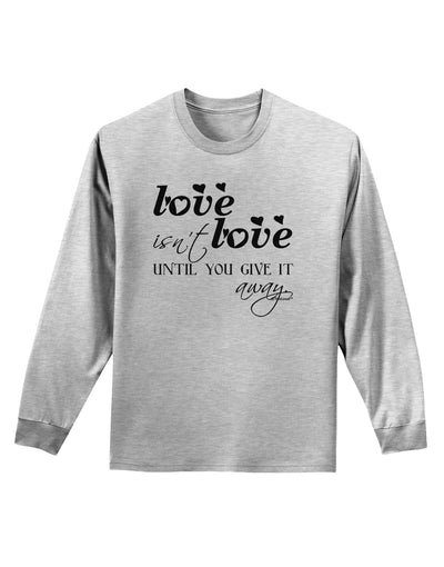 Love Isn't Love Until You Give It Away Adult Long Sleeve Shirt-Long Sleeve Shirt-TooLoud-AshGray-Small-Davson Sales