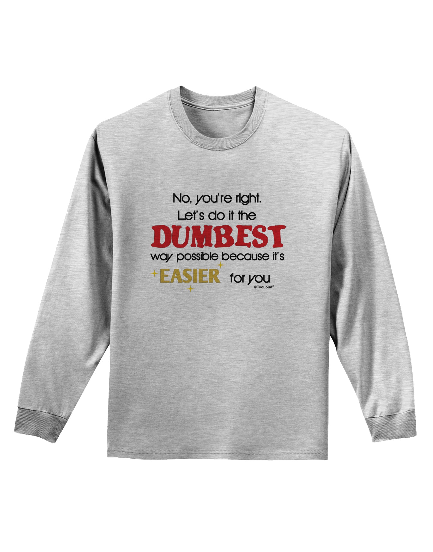 No Your Right Lets Do it the Dumbest Way Adult Long Sleeve Shirt by TooLoud-Long Sleeve Shirt-TooLoud-AshGray-Small-Davson Sales
