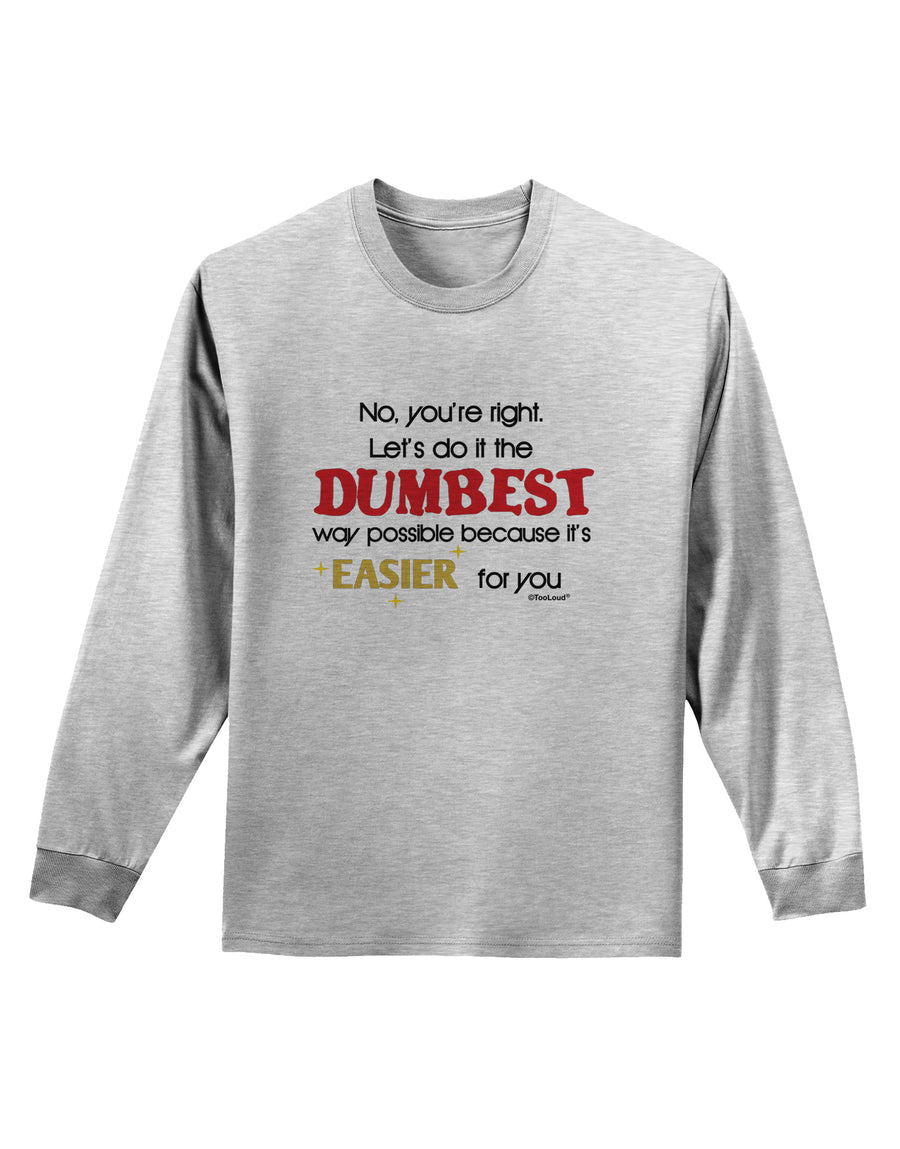 No Your Right Lets Do it the Dumbest Way Adult Long Sleeve Shirt by TooLoud-Long Sleeve Shirt-TooLoud-White-Small-Davson Sales