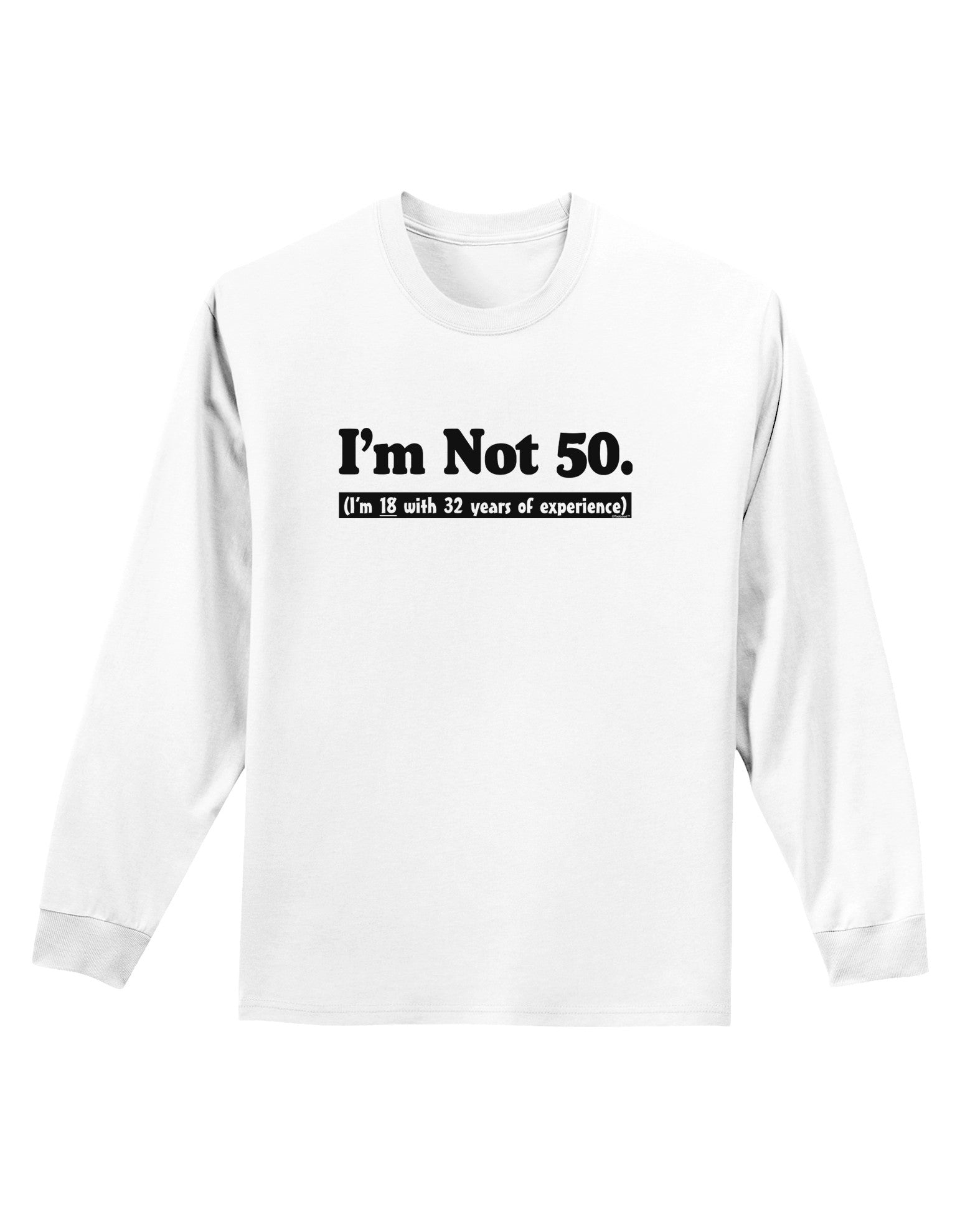 I'm Not 50 I'm 18 with 32 yrs experience Adult Long Sleeve Shirt-Long Sleeve Shirt-TooLoud-White-Small-Davson Sales