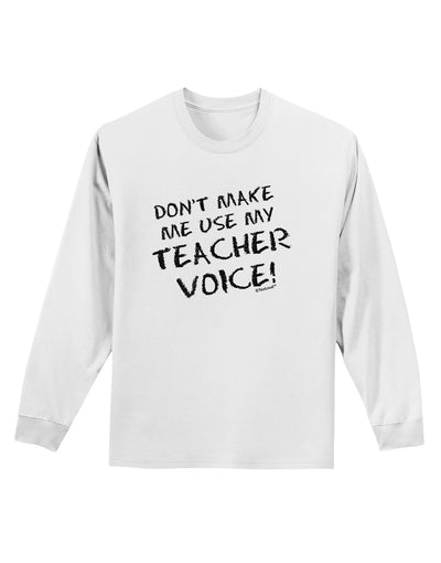 Don't Make Me Use My Teacher Voice Adult Long Sleeve Shirt-Long Sleeve Shirt-TooLoud-White-Small-Davson Sales