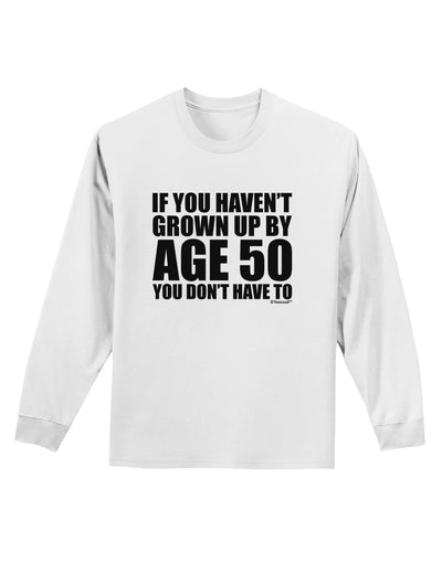 If You Haven't Grown Up By Age 50 Adult Long Sleeve Shirt by TooLoud-Long Sleeve Shirt-TooLoud-White-Small-Davson Sales