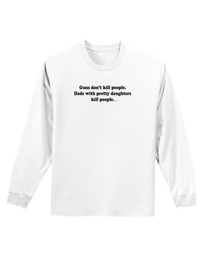 Guns Don't Kill People Dads With Pretty Daughters Kill People Adult Long Sleeve Shirt-Long Sleeve Shirt-TooLoud-White-Small-Davson Sales