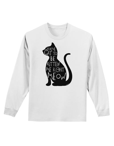 You've Cat To Be Kitten Me Right Meow Adult Long Sleeve Shirt-Long Sleeve Shirt-TooLoud-White-Small-Davson Sales