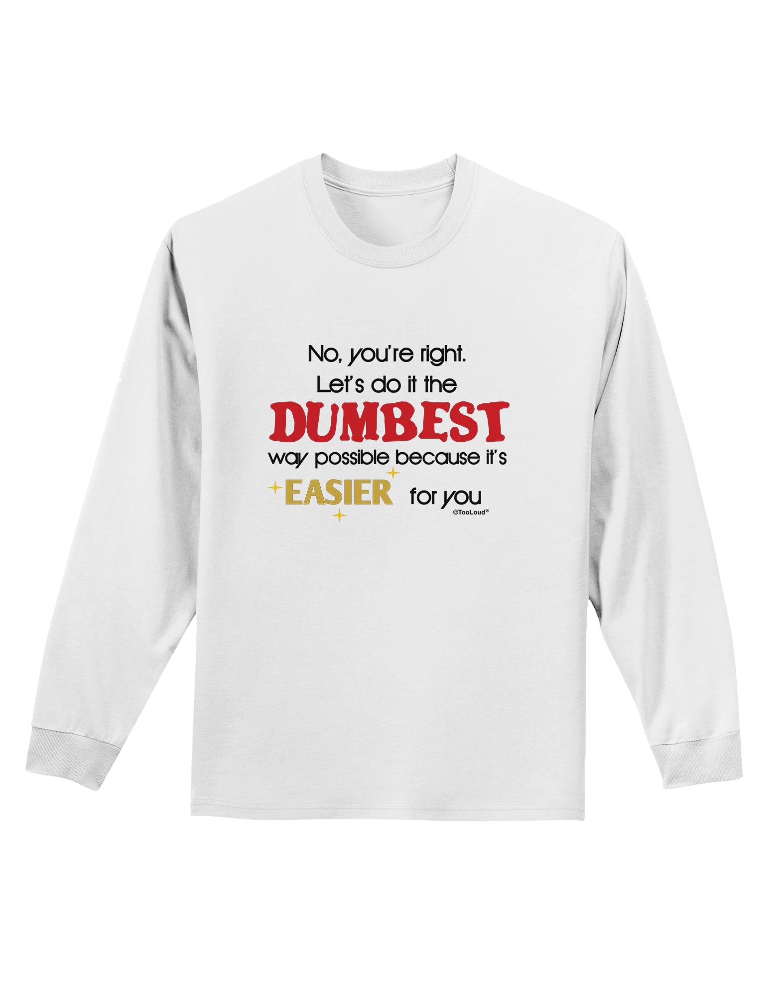 No Your Right Lets Do it the Dumbest Way Adult Long Sleeve Shirt by TooLoud-Long Sleeve Shirt-TooLoud-White-Small-Davson Sales