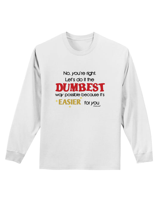 No Your Right Lets Do it the Dumbest Way Adult Long Sleeve Shirt by TooLoud-Long Sleeve Shirt-TooLoud-White-Small-Davson Sales