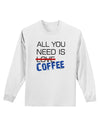 All You Need Is Coffee Adult Long Sleeve Shirt-Long Sleeve Shirt-TooLoud-White-Small-Davson Sales