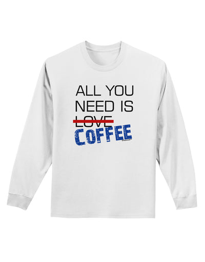 All You Need Is Coffee Adult Long Sleeve Shirt-Long Sleeve Shirt-TooLoud-White-Small-Davson Sales