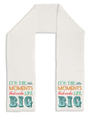 It’s the Little Moments that Make Life Big - Color Adult Fleece 64&#x22; Scarf-TooLoud-White-One-Size-Adult-Davson Sales