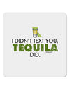 I Didn't Text You - Tequila 4x4&#x22; Square Sticker-Stickers-TooLoud-1-Davson Sales