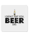 I Didn't Text You - Beer 4x4&#x22; Square Sticker-Stickers-TooLoud-1-Davson Sales