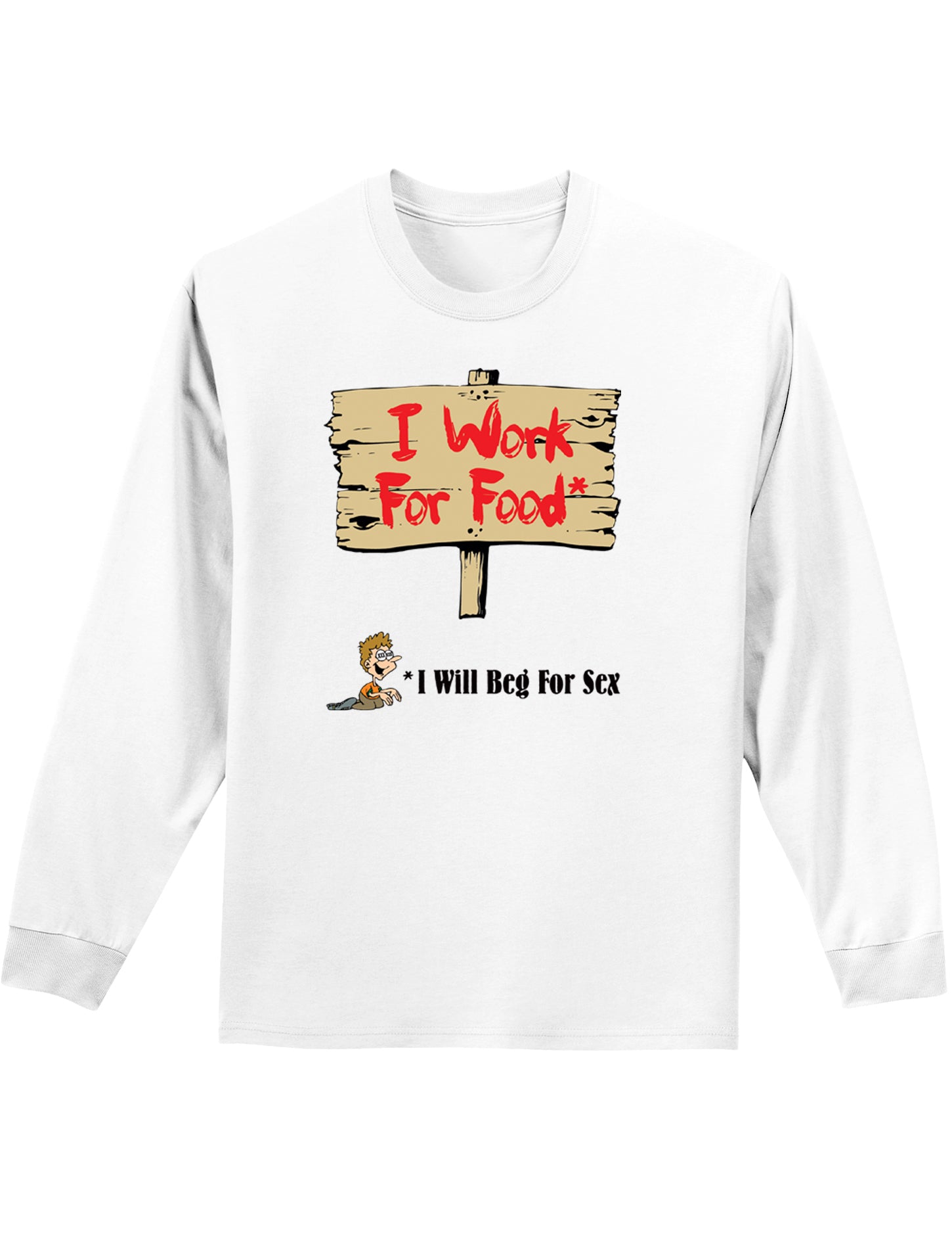 Will Work For Food & Beg For Sex Mens and Womens Long Sleeve Shirt