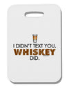 I Didn't Text You - Whiskey Thick Plastic Luggage Tag-Luggage Tag-TooLoud-White-One Size-Davson Sales