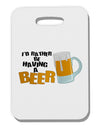 I'd Rather Be Having A Beer Thick Plastic Luggage Tag-Luggage Tag-TooLoud-White-One Size-Davson Sales