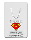 I Teach - What's Your Superpower Aluminum Paper Clip Bookmark-Bookmark-TooLoud-White-Davson Sales